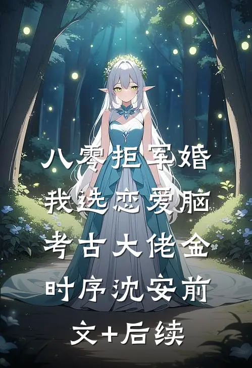 八零拒军婚，我选恋爱脑考古大佬金时序沈安前文+后续