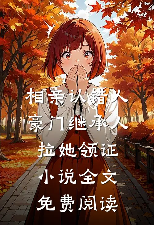 相亲认错人，豪门继承人拉她领证小说全文免费阅读