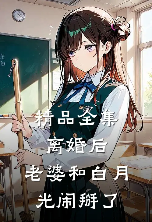 精品全集离婚后，老婆和白月光闹掰了