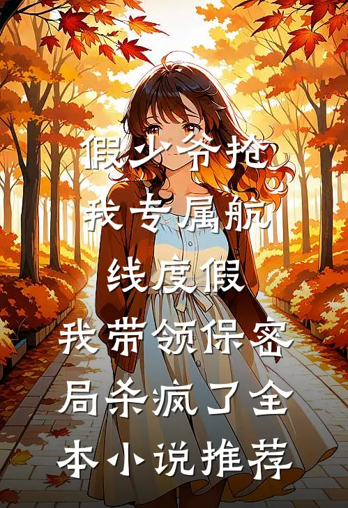 假少爷抢我专属航线度假，我带领保密局杀疯了全本小说推荐