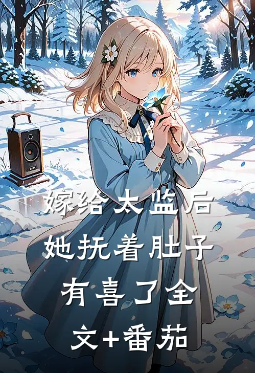 嫁给太监后，她抚着肚子有喜了全文+番茄