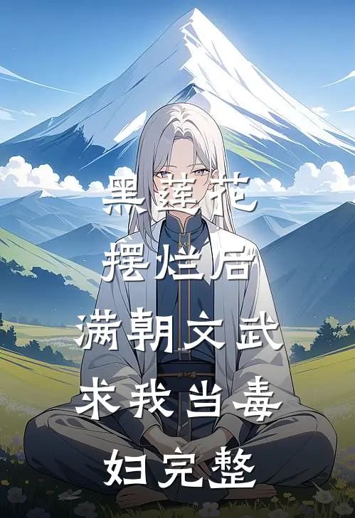 黑莲花摆烂后，满朝文武求我当毒妇完整