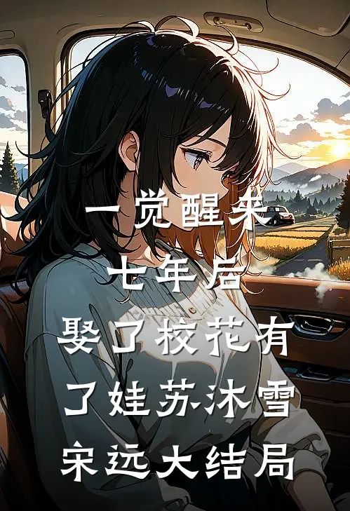 一觉醒来七年后，娶了校花有了娃苏沐雪宋远大结局