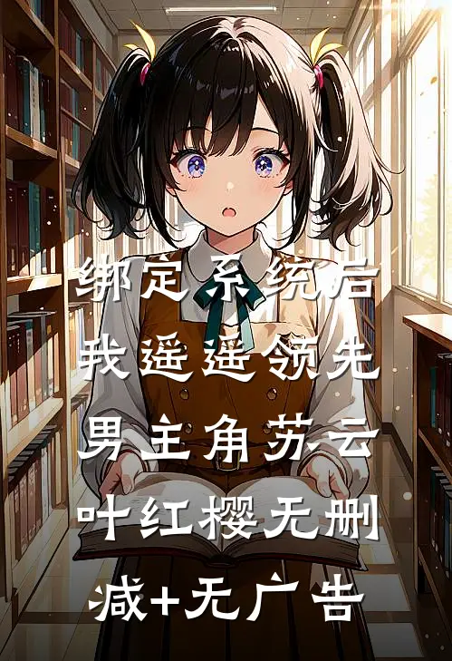 绑定系统后，我遥遥领先男主角苏云叶红樱无删减+无广告