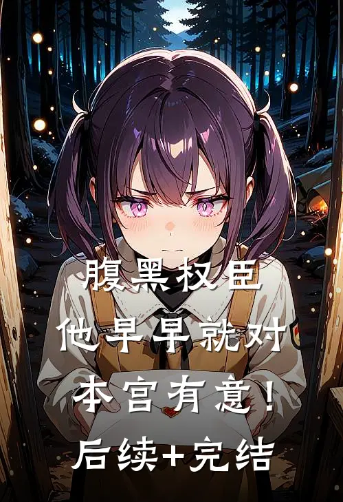 腹黑权臣，他早早就对本宫有意！后续+完结