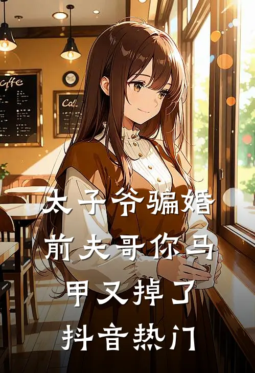 太子爷骗婚：前夫哥你马甲又掉了抖音热门