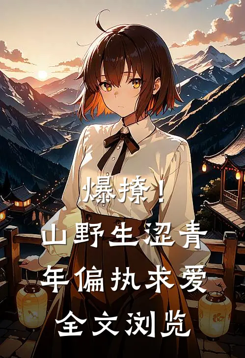 爆撩！山野生涩青年偏执求爱全文浏览