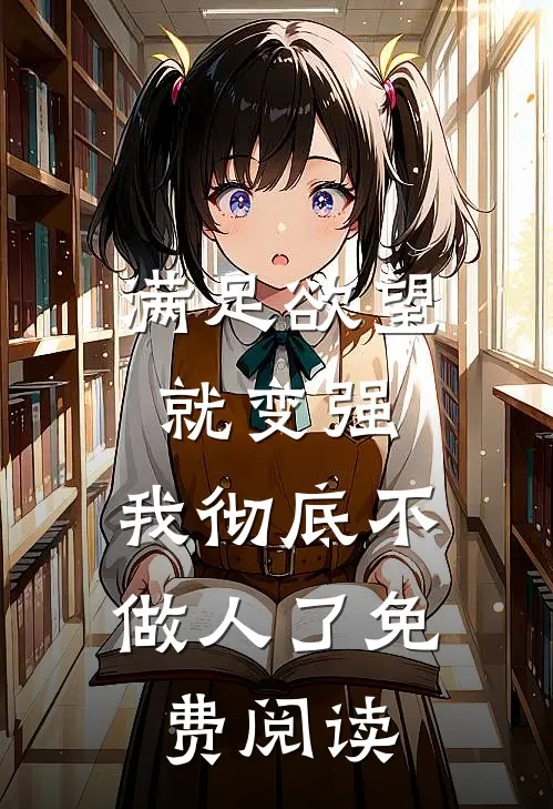 满足欲望就变强，我彻底不做人了免费阅读