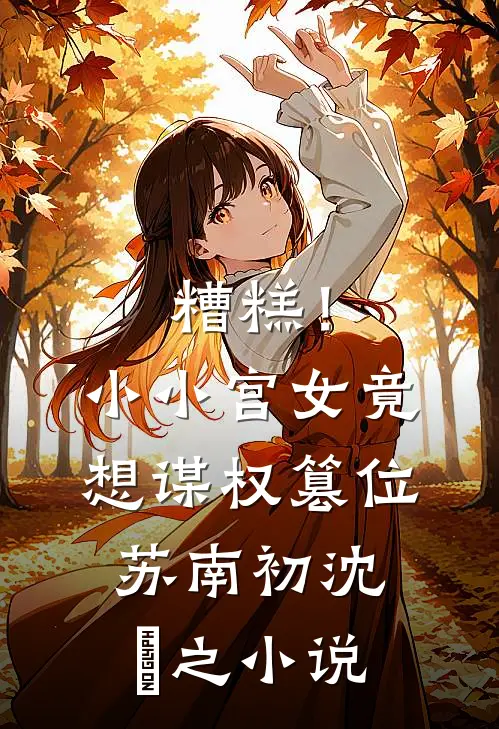 糟糕！小小宫女竟想谋权篡位苏南初沈璟之小说