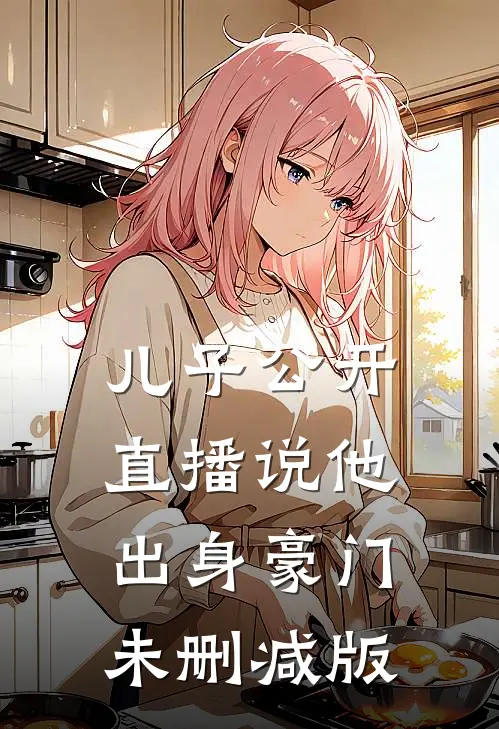儿子公开直播说他出身豪门未删减版