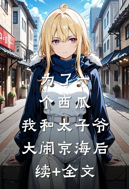 为了一个西瓜，我和太子爷大闹京海后续+全文