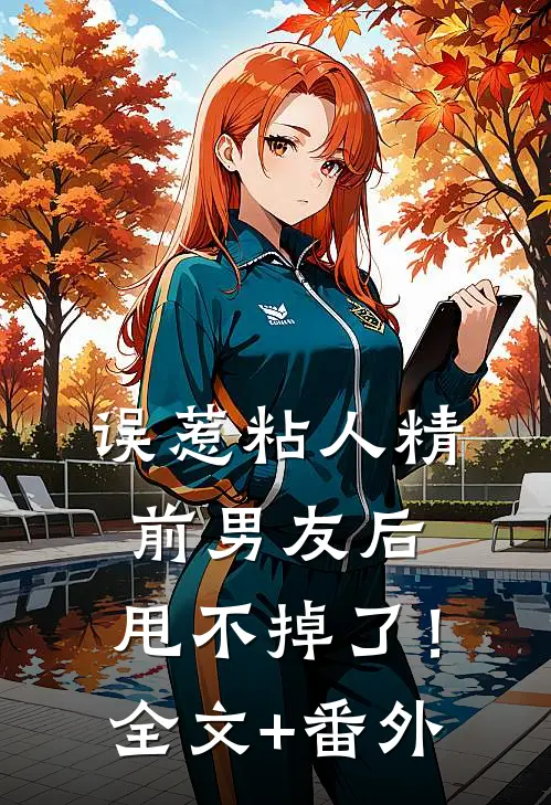 误惹粘人精前男友后，甩不掉了！全文+番外
