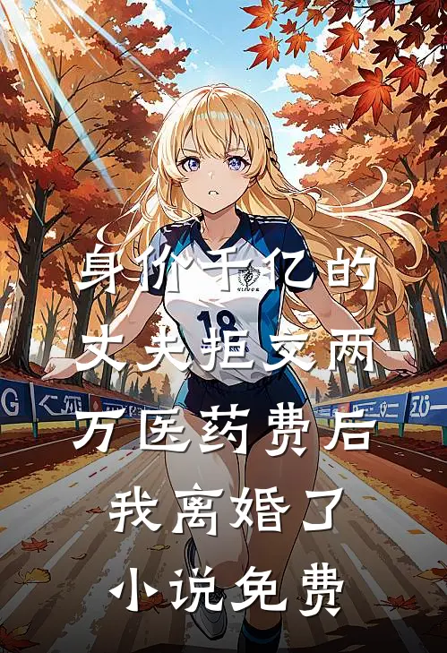 身价千亿的丈夫拒交两万医药费后，我离婚了小说免费