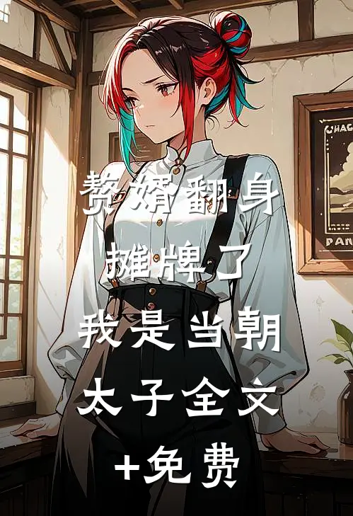 赘婿翻身：摊牌了，我是当朝太子全文+免费