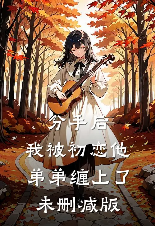 分手后，我被初恋他弟弟缠上了未删减版