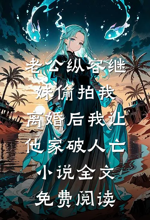 老公纵容继妹偷拍我，离婚后我让他家破人亡小说全文免费阅读