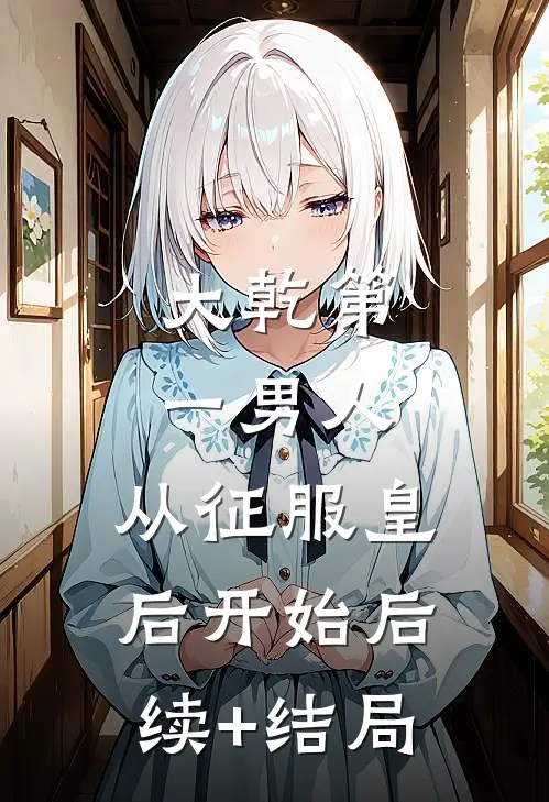 大乾第一男人：从征服皇后开始后续+结局