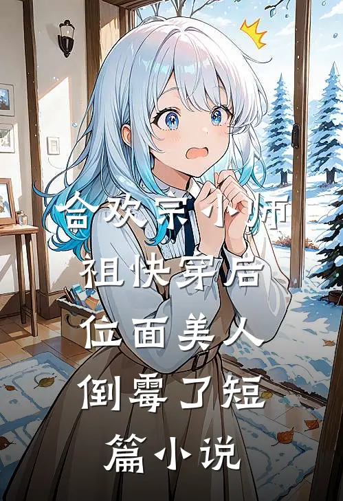 合欢宗小师祖快穿后，位面美人倒霉了短篇小说