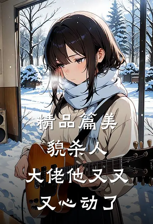 精品篇美貌杀人：大佬他又又又心动了