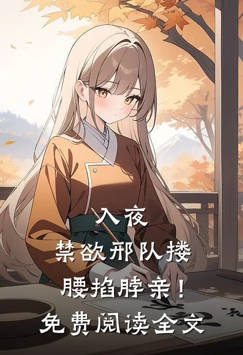 入夜，禁欲邢队搂腰掐脖亲！免费阅读全文