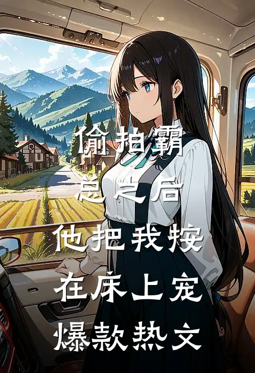 偷拍霸总之后，他把我按在床上宠爆款热文
