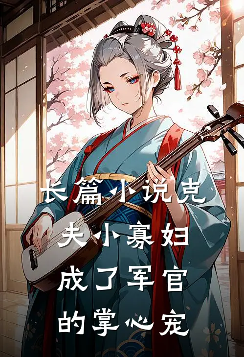 长篇小说克夫小寡妇，成了军官的掌心宠