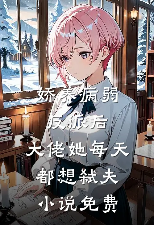 娇养病弱反派后，大佬她每天都想弑夫小说免费