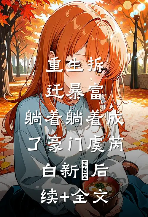 重生拆迁暴富，躺着躺着成了豪门虞芮白新峯后续+全文