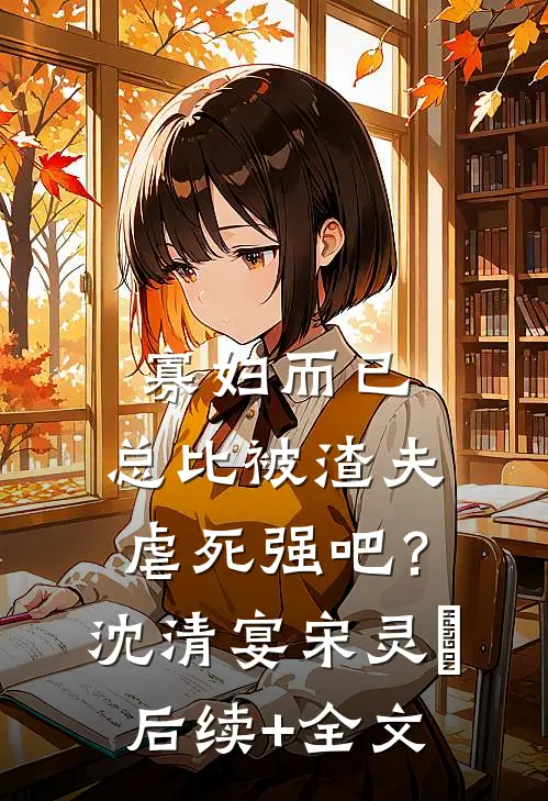 寡妇而已，总比被渣夫虐死强吧？沈清宴宋灵晞后续+全文