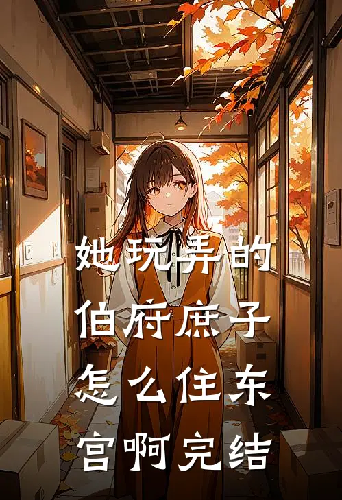 她玩弄的伯府庶子，怎么住东宫啊完结