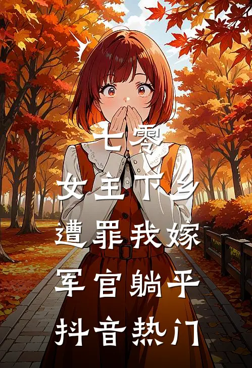 七零：女主下乡遭罪我嫁军官躺平抖音热门