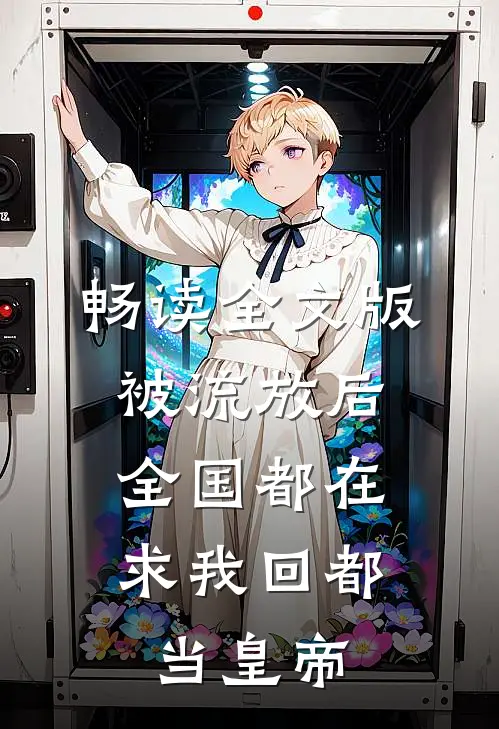 畅读全文版被流放后，全国都在求我回都当皇帝