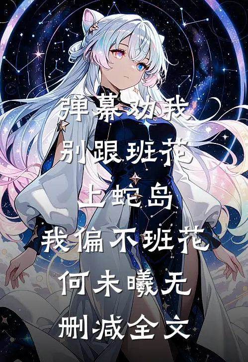 弹幕劝我别跟班花上蛇岛，我偏不班花何未曦无删减全文