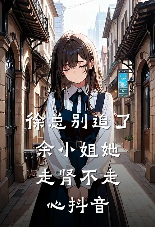 徐总别追了，余小姐她走肾不走心抖音