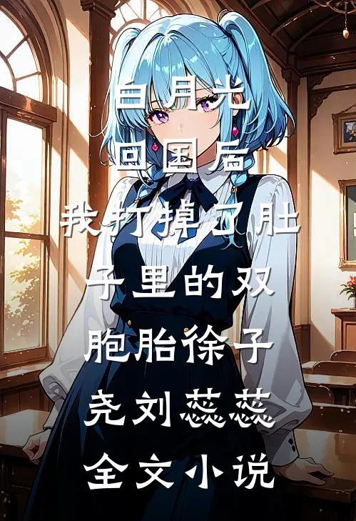 白月光回国后，我打掉了肚子里的双胞胎徐子尧刘蕊蕊全文小说