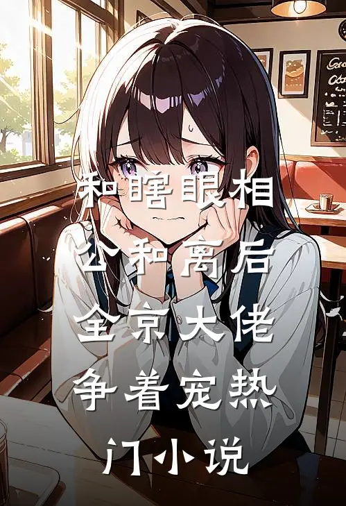 和瞎眼相公和离后，全京大佬争着宠热门小说