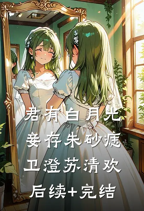 君有白月光，妾存朱砂痣卫澄苏清欢后续+完结