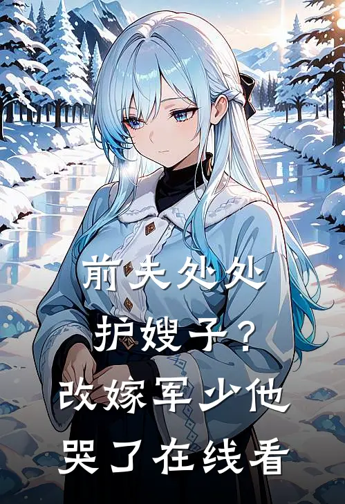 前夫处处护嫂子？改嫁军少他哭了在线看