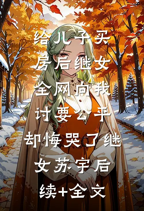 给儿子买房后继女全网向我讨要公平，却悔哭了继女苏宇后续+全文