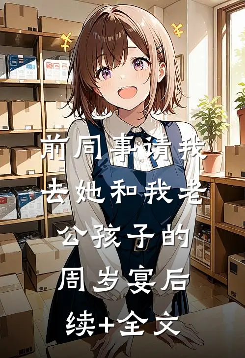 前同事请我去她和我老公孩子的周岁宴后续+全文