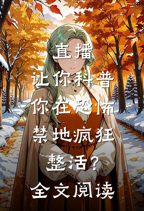 直播：让你科普，你在恐怖禁地疯狂整活？全文阅读