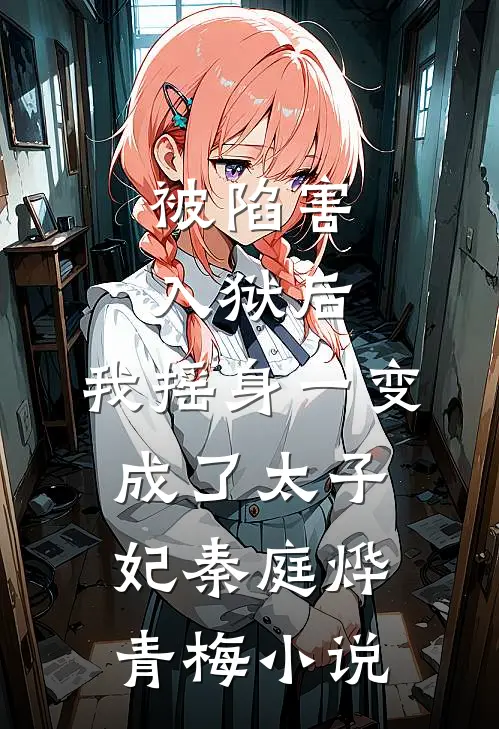 被陷害入狱后，我摇身一变成了太子妃秦庭烨青梅小说