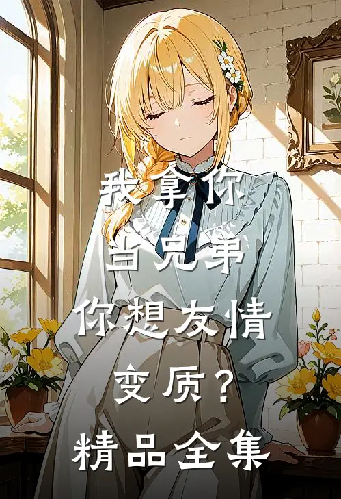 我拿你当兄弟，你想友情变质？精品全集
