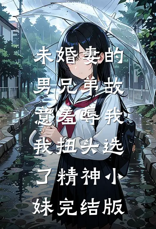未婚妻的男兄弟故意羞辱我，我扭头选了精神小妹完结版