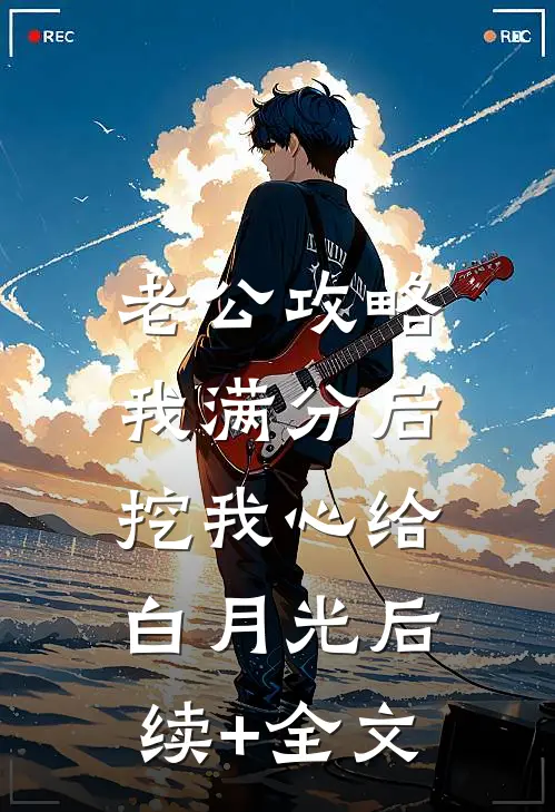 老公攻略我满分后，挖我心给白月光后续+全文