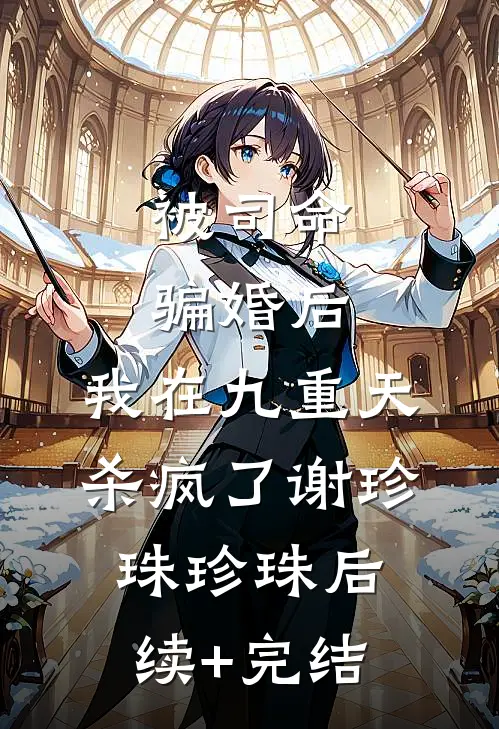 被司命骗婚后，我在九重天杀疯了谢珍珠珍珠后续+完结