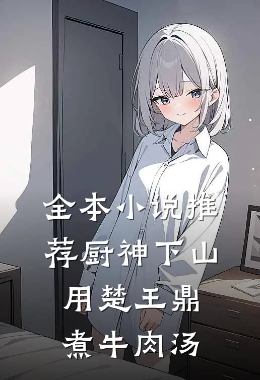 全本小说推荐厨神下山，用楚王鼎煮牛肉汤