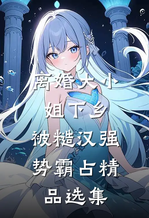 离婚大小姐下乡，被糙汉强势霸占精品选集