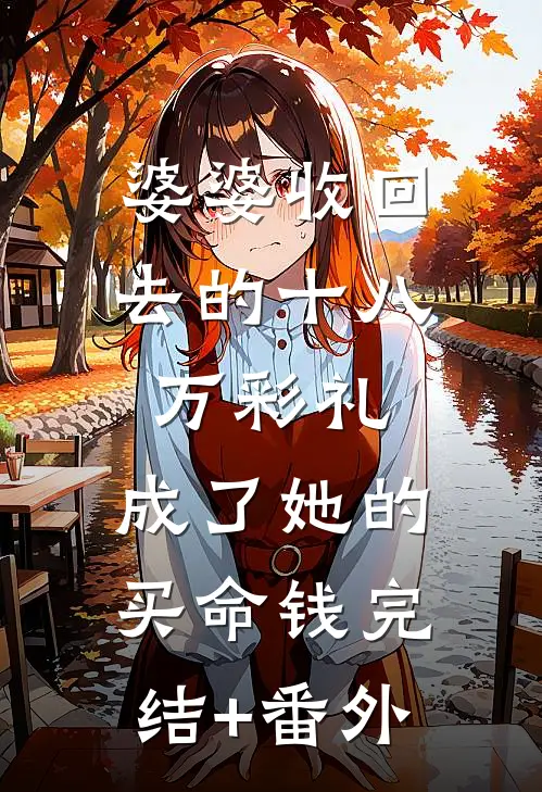 婆婆收回去的十八万彩礼，成了她的买命钱完结+番外