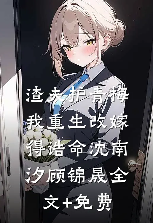 渣夫护青梅，我重生改嫁得诰命沈南汐顾锦晟全文+免费